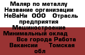 Маляр по металлу › Название организации ­ НеВаНи, ООО › Отрасль предприятия ­ Машиностроение › Минимальный оклад ­ 45 000 - Все города Работа » Вакансии   . Томская обл.